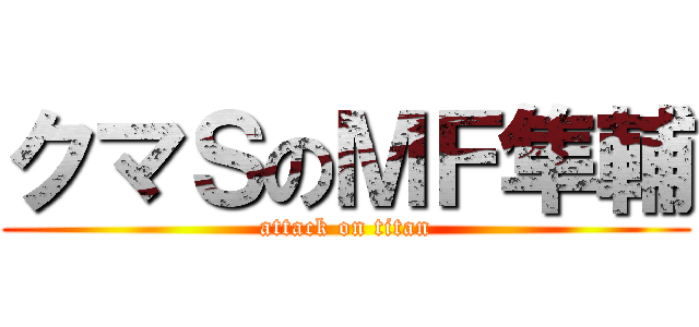 クマＳのＭＦ隼輔 (attack on titan)