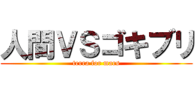 人間ＶＳゴキブリ (terra for mars)