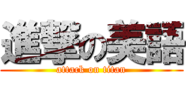 進撃の美語 (attack on titan)