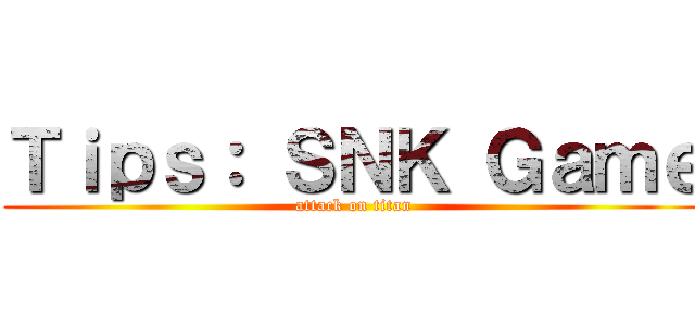 Ｔｉｐｓ： ＳＮＫ Ｇａｍｅ (attack on titan)