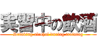 実習中の飲酒 (Drinking alcohol during training)