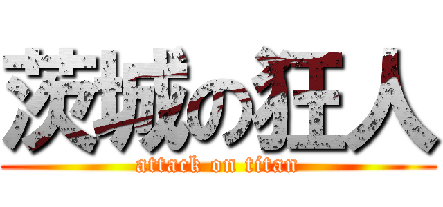 茨城の狂人 (attack on titan)