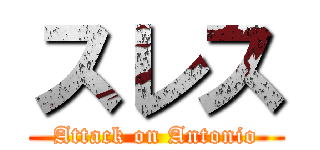 スレス (Attack on Antonio)