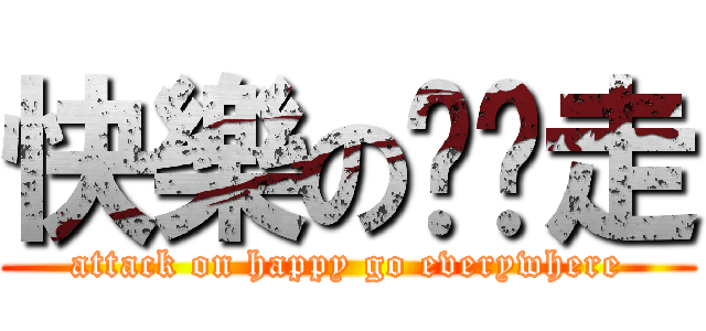 快樂の趴趴走 (attack on happy go everywhere)