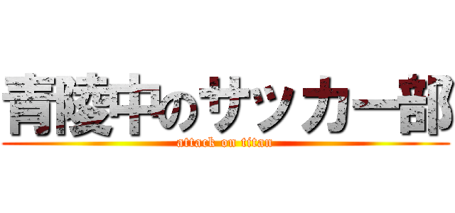 青陵中のサッカー部 (attack on titan)