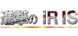 進撃のＩＲＩＳ ()