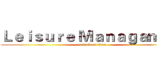 Ｌｅｉｓｕｒｅ Ｍａｎａｇａｍｅｔ  (attack on titan)