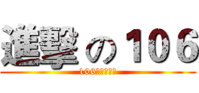 進擊 の１０６ (106是不敗傳說)