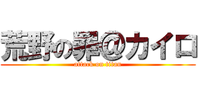 荒野の罪＠カイロ (attack on titan)