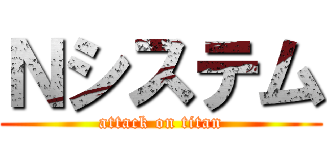 Ｎシステム (attack on titan)