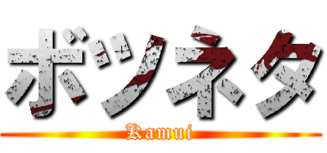 ボツネタ (Kamui)