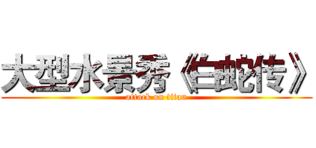 大型水景秀《白蛇传》 (attack on titan)
