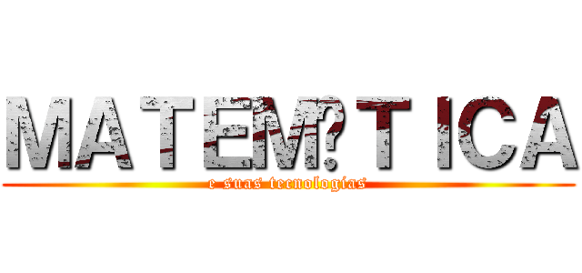 ＭＡＴＥＭÁＴＩＣＡ (e suas tecnologias)