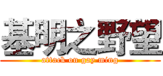 基明之野望 (attack on gay ming)