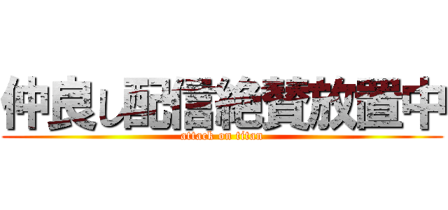 仲良し配信絶賛放置中 (attack on titan)