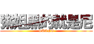 粥姐黑的就是尼 (SUANG)