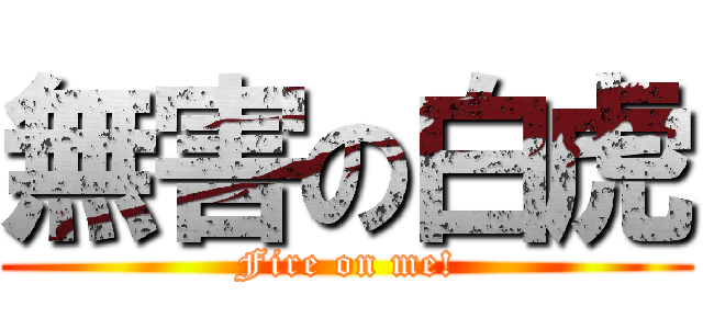 無害の白虎 (Fire on me!)