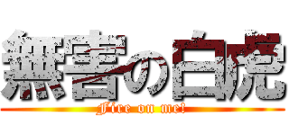 無害の白虎 (Fire on me!)