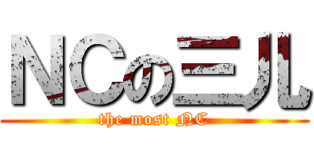 ＮＣの三儿 (the most NC)