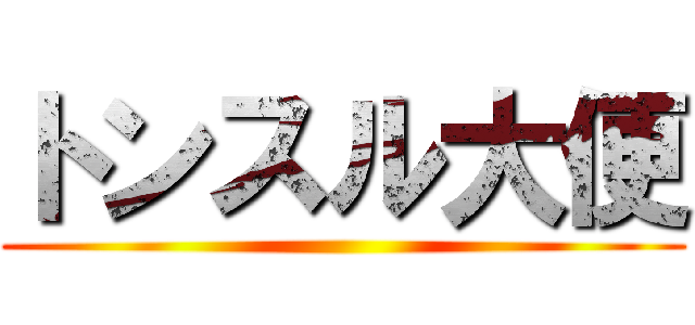 トンスル大便 ()