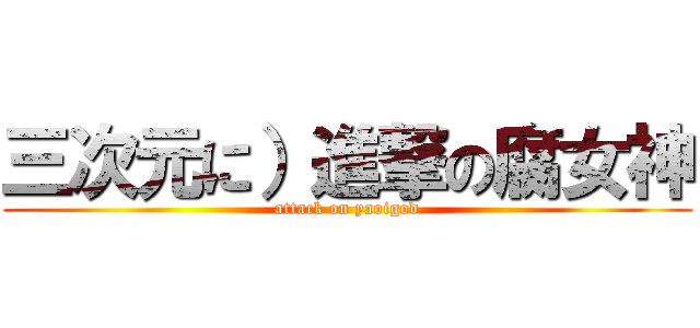 三次元に）進撃の腐女神 (attack on yaoigod)