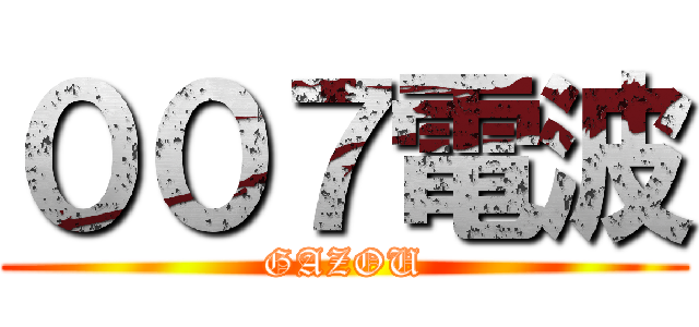 ００７電波 (GAZOU)