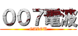 ００７電波 (GAZOU)