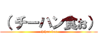 （ チーハン食お） (chihan kuo)