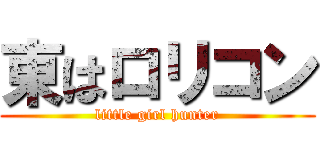 東はロリコン (little girl hunter)