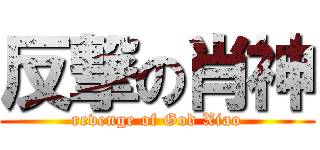 反撃の肖神 (revenge of God Xiao)
