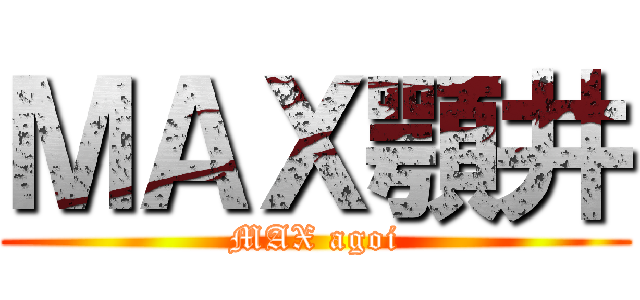 ＭＡＸ顎井 (MAX agoi)