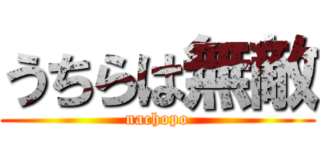うちらは無敵 (nachopo)