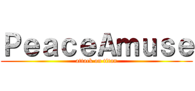 ＰｅａｃｅＡｍｕｓｅ (attack on titan)