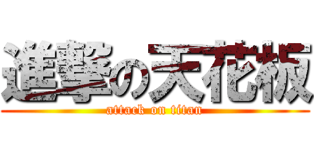 進撃の天花板 (attack on titan)