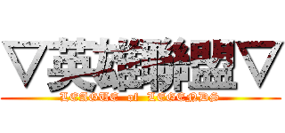 ▽英雄聯盟▽ (LEAGUE  of  LEGENDS)