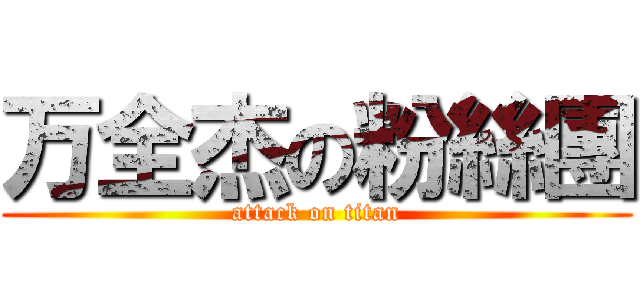 万全杰の粉絲團 (attack on titan)