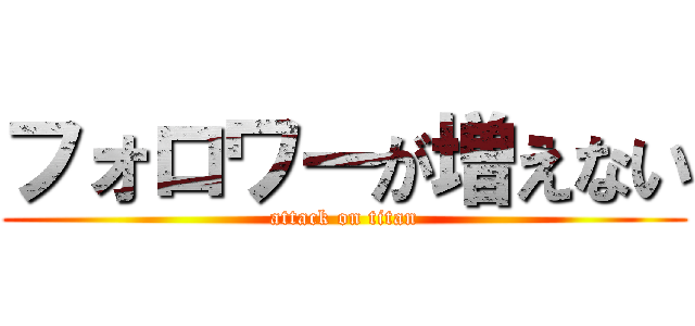 フォロワーが増えない (attack on titan)