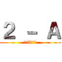 ２ － Ａ (我らA周辺人)