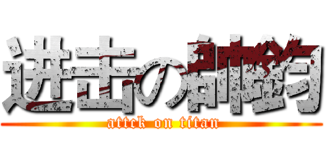 进击の帥鈞 ( attck on titan)
