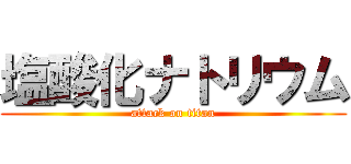 塩酸化ナトリウム (attack on titan)