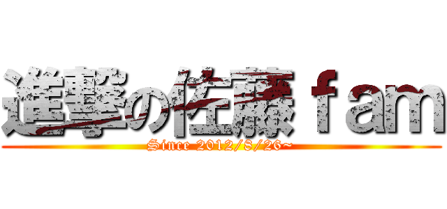 進撃の佐藤ｆａｍ (Since 2012/8/26~)