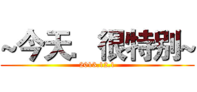 ~今天．很特别~ (2013.12.1)