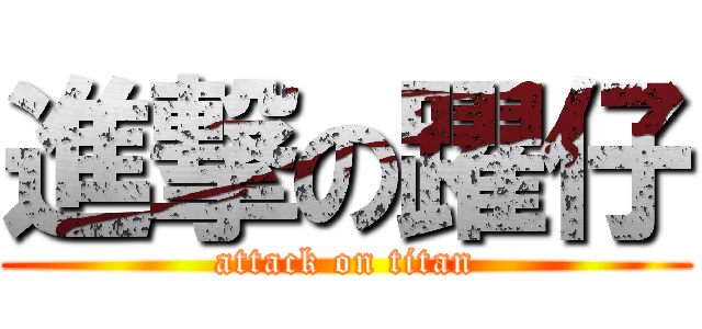 進撃の躍仔 (attack on titan)