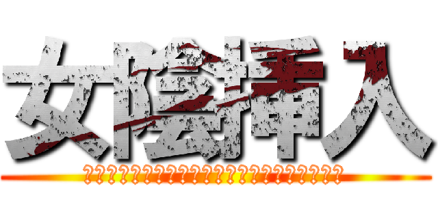 女陰挿入 (＾＾＾＾＾＾＾＾＾＾＾＾＾＾＾＾＾＾＾＾＾＾)