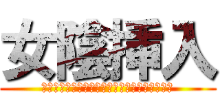 女陰挿入 (＾＾＾＾＾＾＾＾＾＾＾＾＾＾＾＾＾＾＾＾＾＾)