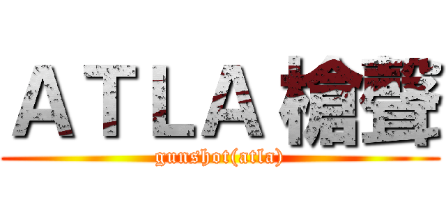 ＡＴＬＡ 槍聲 (gunshot(atla))