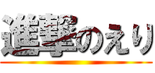 進撃のえり ()