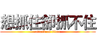 想抓住卻抓不住 (attack on titan)