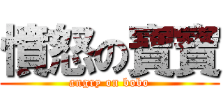 憤怒の寶寶 (angry on bobo)