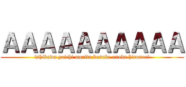 ＡＡＡＡＡＡＡＡＡＡ (ishikawa yoichi morita kosuke onoda hironori)